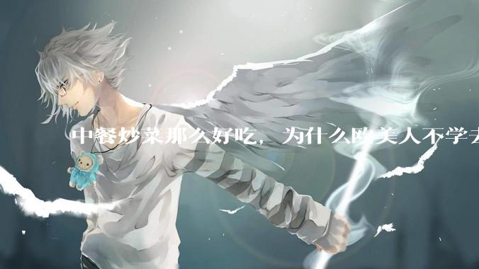 中餐炒菜那么好吃，为什么欧美人不学去？